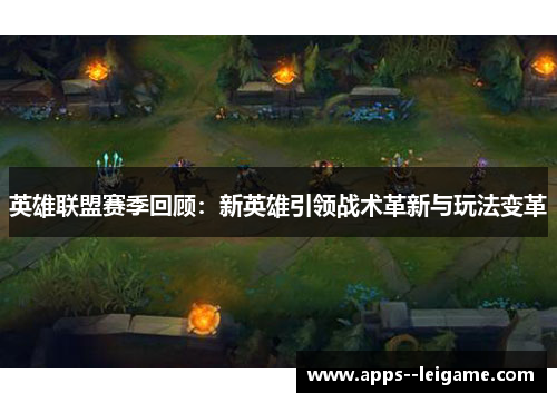 英雄联盟赛季回顾：新英雄引领战术革新与玩法变革