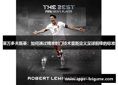 莱万多夫斯基：如何通过精准射门技术重新定义足球前锋的标准