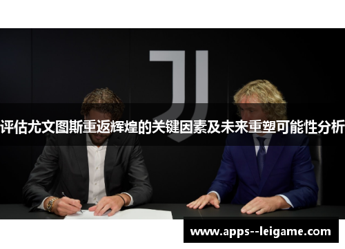 评估尤文图斯重返辉煌的关键因素及未来重塑可能性分析