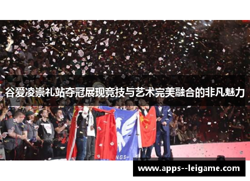 谷爱凌崇礼站夺冠展现竞技与艺术完美融合的非凡魅力