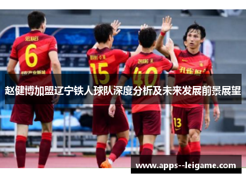 赵健博加盟辽宁铁人球队深度分析及未来发展前景展望