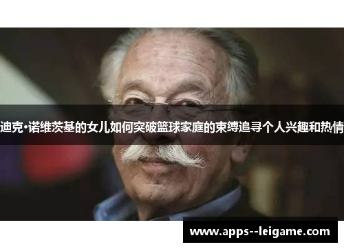 迪克·诺维茨基的女儿如何突破篮球家庭的束缚追寻个人兴趣和热情