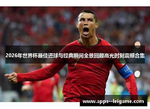 2026年世界杯最佳进球与经典瞬间全景回顾高光时刻震撼合集 2026年世界杯最佳进球与经典瞬间全景回顾高光时刻震撼合集