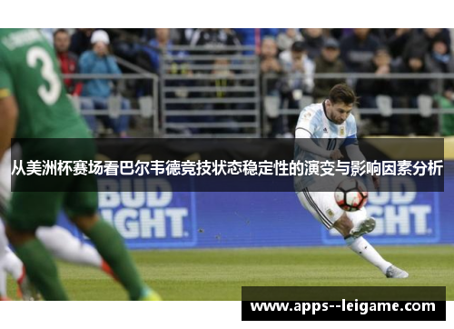 从美洲杯赛场看巴尔韦德竞技状态稳定性的演变与影响因素分析