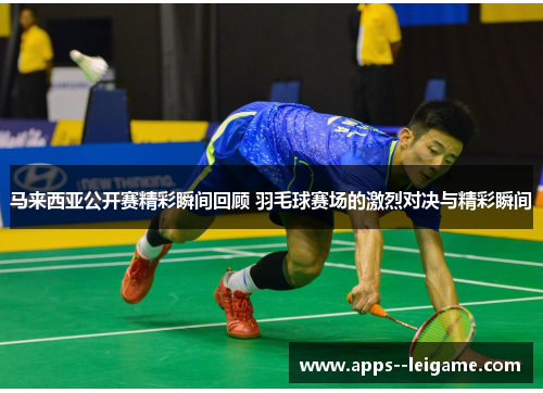 马来西亚公开赛精彩瞬间回顾 羽毛球赛场的激烈对决与精彩瞬间 马来西亚公开赛精彩瞬间回顾 羽毛球赛场的激烈对决与精彩瞬间