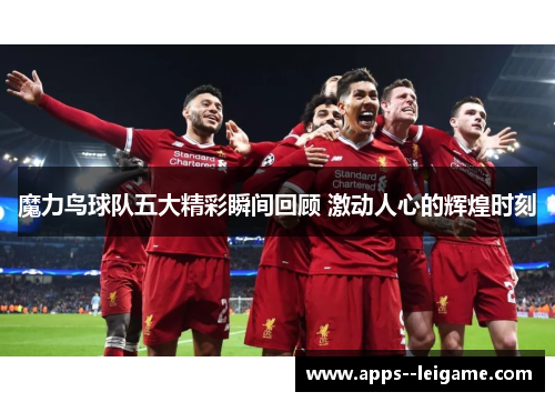 魔力鸟球队五大精彩瞬间回顾 激动人心的辉煌时刻 魔力鸟球队五大精彩瞬间回顾 激动人心的辉煌时刻