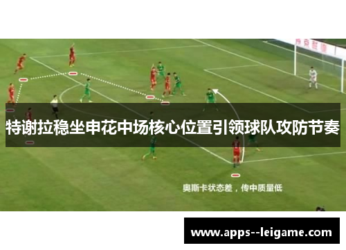 特谢拉稳坐申花中场核心位置引领球队攻防节奏