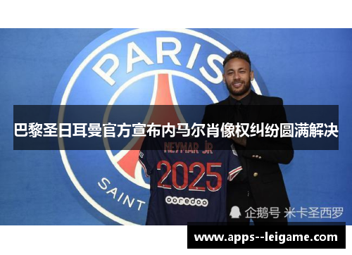 巴黎圣日耳曼官方宣布内马尔肖像权纠纷圆满解决