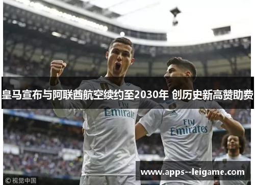 皇马宣布与阿联酋航空续约至2030年 创历史新高赞助费