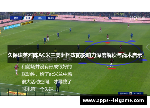 久保建英对阵AC米兰美洲杯攻防影响力深度解读与战术启示 久保建英对阵AC米兰美洲杯攻防影响力深度解读与战术启示