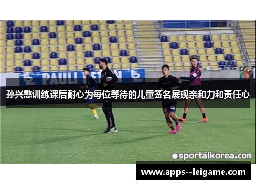 孙兴慜训练课后耐心为每位等待的儿童签名展现亲和力和责任心
